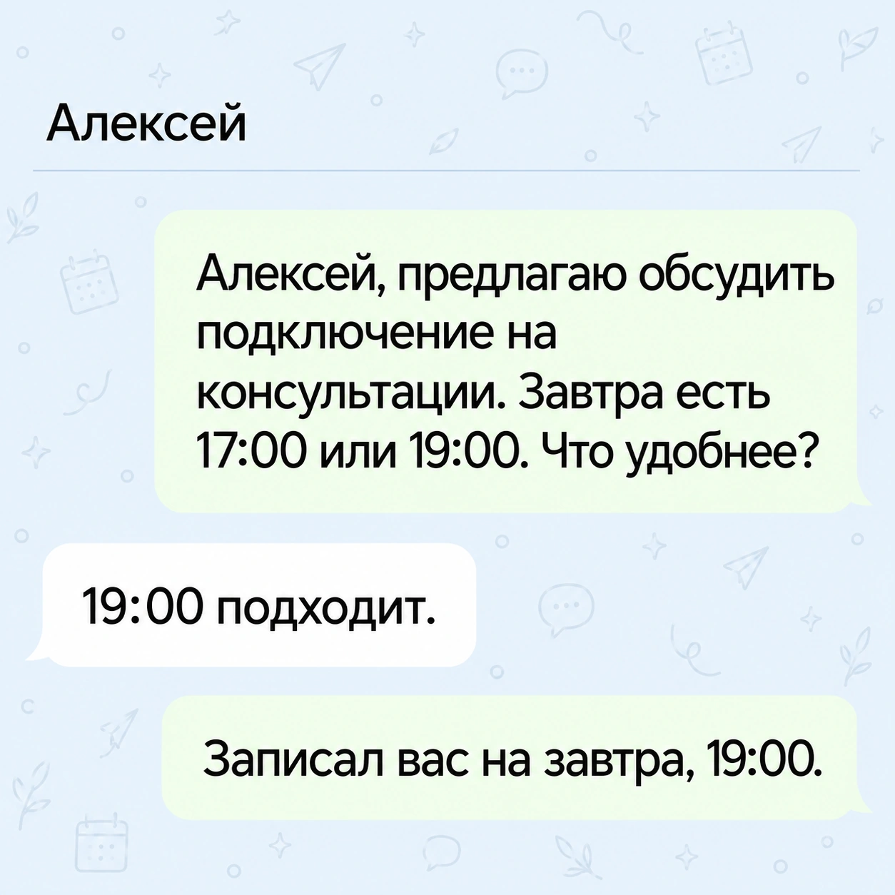 Агент: «Алексей, предлагаю обсудить подключение на консультации. Завтра есть 17:00 или 19:00. Что удобнее?» Алексей выбирает 19:00, агент подтверждает запись.